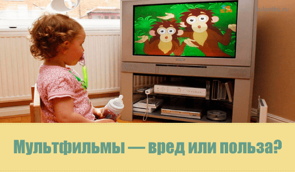Мультфильмы в жизни детей: с какого возраста смотреть, как выбрать